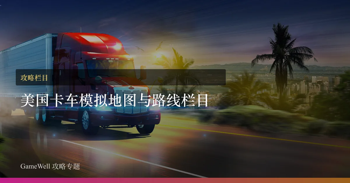 美国卡车模拟地图与路线栏目